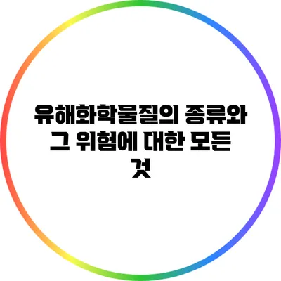 유해화학물질의 종류와 그 위험에 대한 모든 것