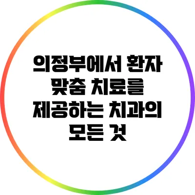 의정부에서 환자 맞춤 치료를 제공하는 치과의 모든 것