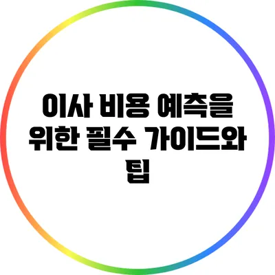 이사 비용 예측을 위한 필수 가이드와 팁
