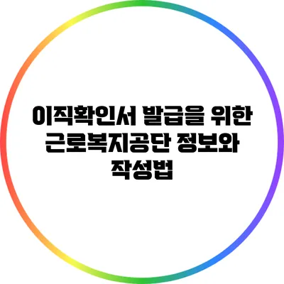 이직확인서 발급을 위한 근로복지공단 정보와 작성법