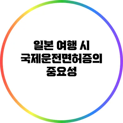 일본 여행 시 국제운전면허증의 중요성