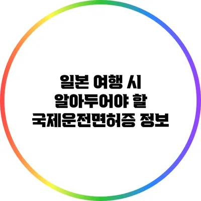 일본 여행 시 알아두어야 할 국제운전면허증 정보