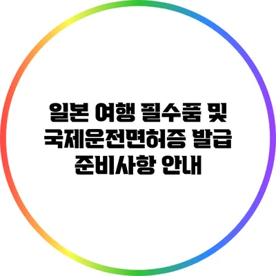 일본 여행 필수품 및 국제운전면허증 발급 준비사항 안내