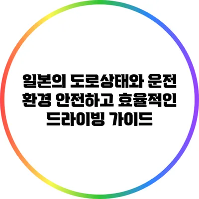 일본의 도로상태와 운전 환경: 안전하고 효율적인 드라이빙 가이드