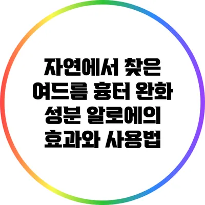 자연에서 찾은 여드름 흉터 완화 성분: 알로에의 효과와 사용법