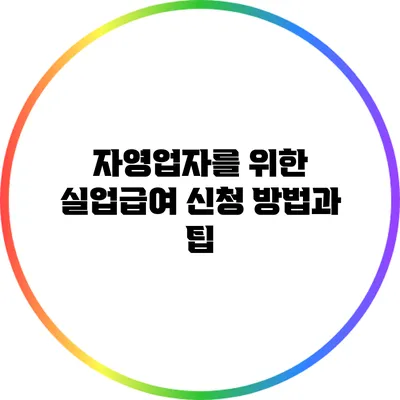 자영업자를 위한 실업급여 신청 방법과 팁