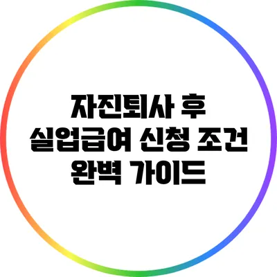 자진퇴사 후 실업급여 신청 조건 완벽 가이드