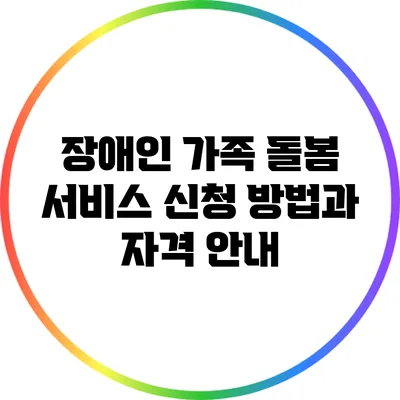 장애인 가족 돌봄 서비스 신청 방법과 자격 안내