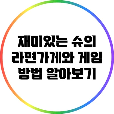 재미있는 슈의 라면가게와 게임 방법 알아보기