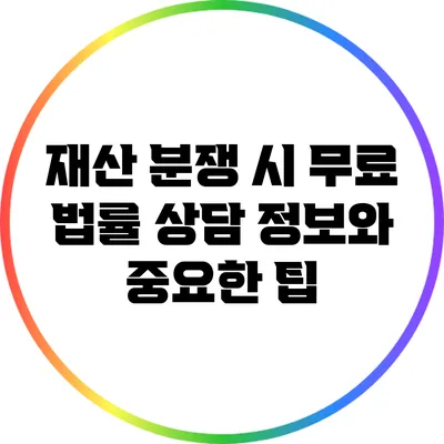 재산 분쟁 시 무료 법률 상담 정보와 중요한 팁