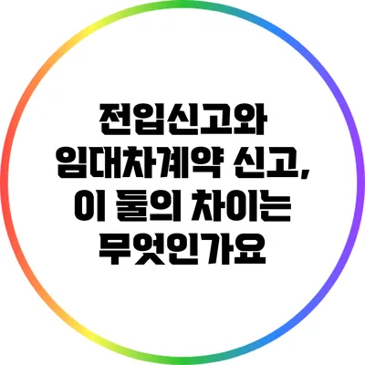 전입신고와 임대차계약 신고, 이 둘의 차이는 무엇인가요?