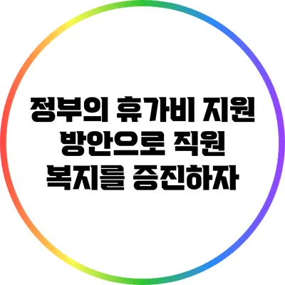 정부의 휴가비 지원 방안으로 직원 복지를 증진하자