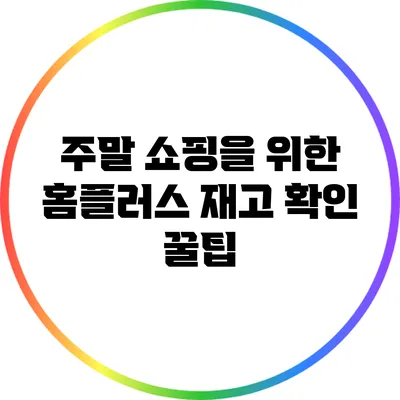 주말 쇼핑을 위한 홈플러스 재고 확인 꿀팁