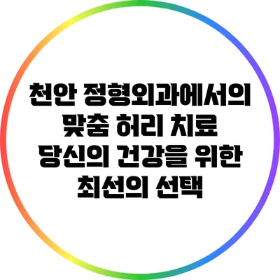 천안 정형외과에서의 맞춤 허리 치료: 당신의 건강을 위한 최선의 선택