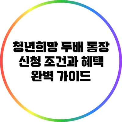 청년희망 두배 통장 신청 조건과 혜택 완벽 가이드
