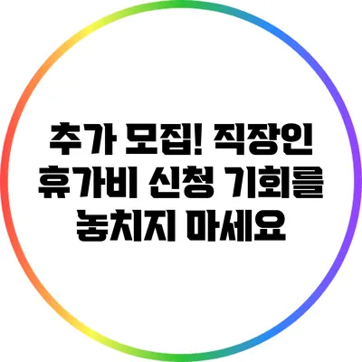 추가 모집! 직장인 휴가비 신청 기회를 놓치지 마세요