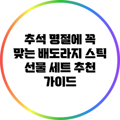 추석 명절에 꼭 맞는 배도라지 스틱 선물 세트 추천 가이드
