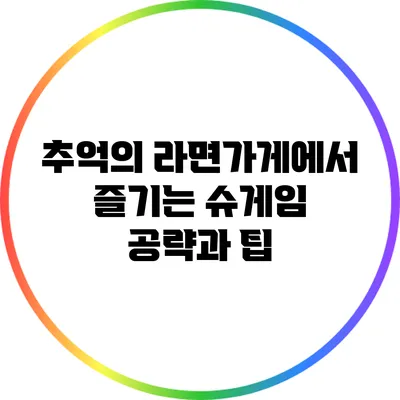 추억의 라면가게에서 즐기는 슈게임 공략과 팁