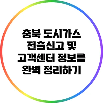 충북 도시가스 전출신고 및 고객센터 정보를 완벽 정리하기