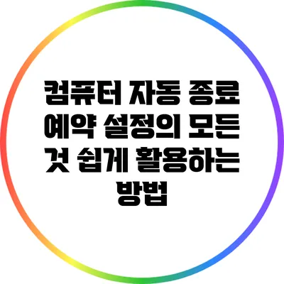 컴퓨터 자동 종료 예약 설정의 모든 것: 쉽게 활용하는 방법