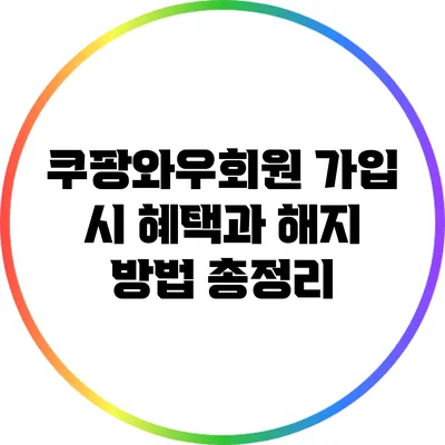 쿠팡와우회원 가입 시 혜택과 해지 방법 총정리