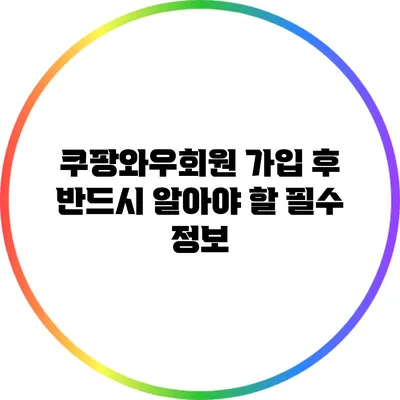 쿠팡와우회원 가입 후 반드시 알아야 할 필수 정보
