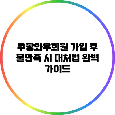쿠팡와우회원 가입 후 불만족 시 대처법 완벽 가이드