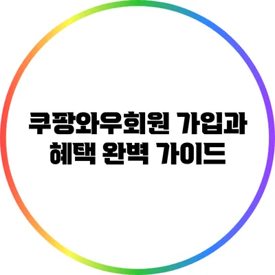 쿠팡와우회원 가입과 혜택 완벽 가이드
