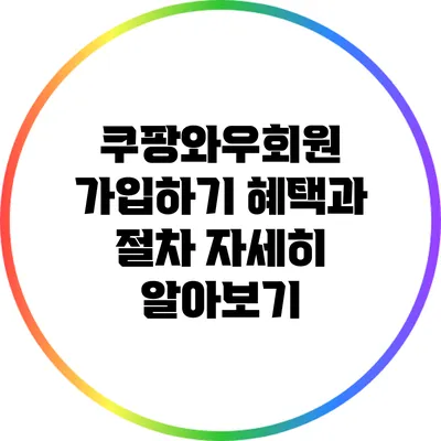 쿠팡와우회원 가입하기: 혜택과 절차 자세히 알아보기