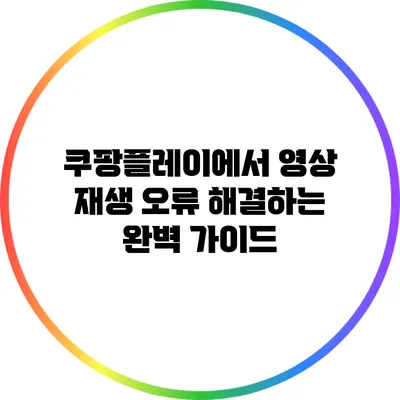 쿠팡플레이에서 영상 재생 오류 해결하는 완벽 가이드