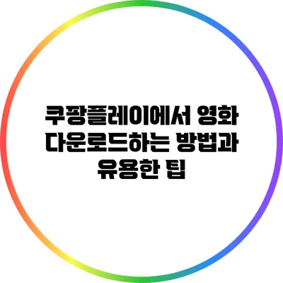 쿠팡플레이에서 영화 다운로드하는 방법과 유용한 팁