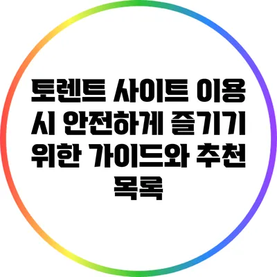토렌트 사이트 이용 시 안전하게 즐기기 위한 가이드와 추천 목록