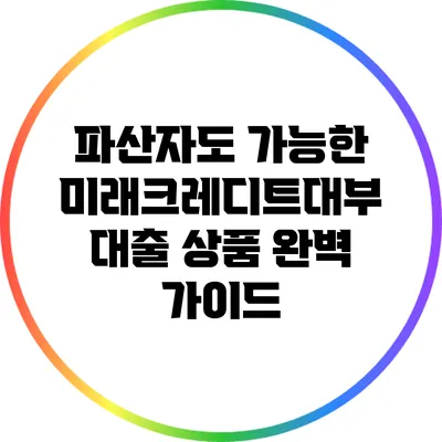 파산자도 가능한 미래크레디트대부 대출 상품 완벽 가이드