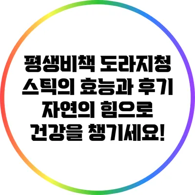 평생비책 도라지청 스틱의 효능과 후기: 자연의 힘으로 건강을 챙기세요!