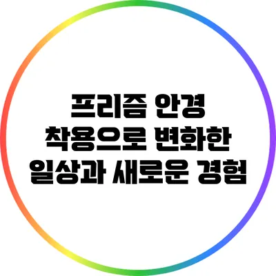 프리즘 안경 착용으로 변화한 일상과 새로운 경험