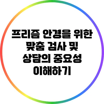 프리즘 안경을 위한 맞춤 검사 및 상담의 중요성 이해하기