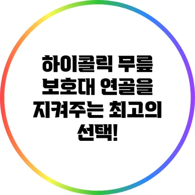 하이콜릭 무릎 보호대: 연골을 지켜주는 최고의 선택!