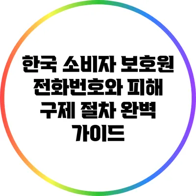 한국 소비자 보호원 전화번호와 피해 구제 절차 완벽 가이드