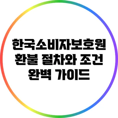한국소비자보호원 환불 절차와 조건 완벽 가이드