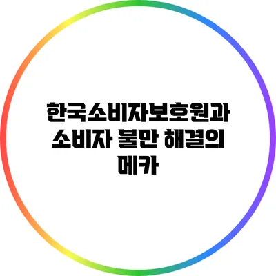 한국소비자보호원과 소비자 불만 해결의 메카