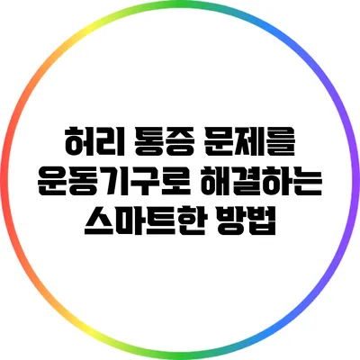 허리 통증 문제를 운동기구로 해결하는 스마트한 방법