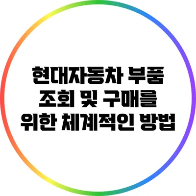 현대자동차 부품 조회 및 구매를 위한 체계적인 방법