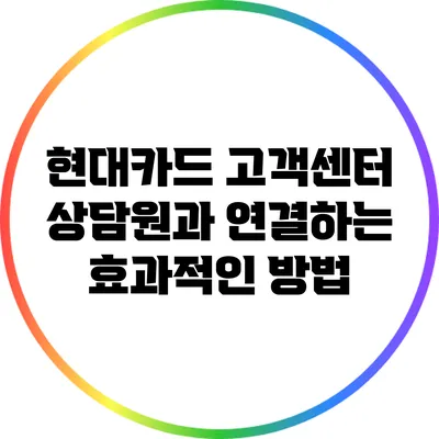 현대카드 고객센터 상담원과 연결하는 효과적인 방법