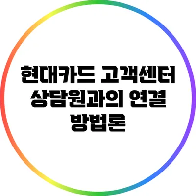 현대카드 고객센터 상담원과의 연결 방법론