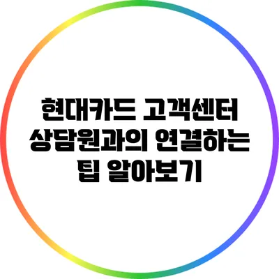 현대카드 고객센터 상담원과의 연결하는 팁 알아보기
