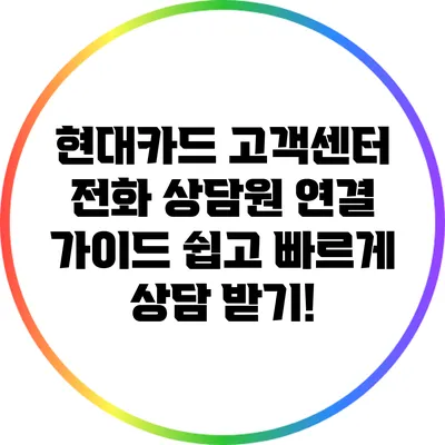 현대카드 고객센터 전화 상담원 연결 가이드: 쉽고 빠르게 상담 받기!