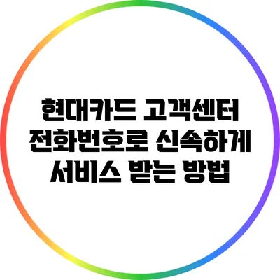 현대카드 고객센터 전화번호로 신속하게 서비스 받는 방법