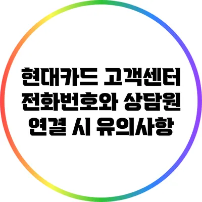 현대카드 고객센터 전화번호와 상담원 연결 시 유의사항