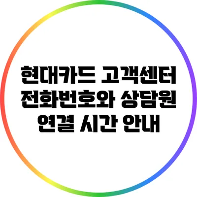 현대카드 고객센터: 전화번호와 상담원 연결 시간 안내