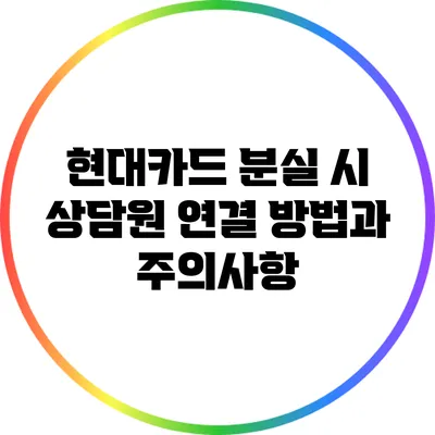 현대카드 분실 시 상담원 연결 방법과 주의사항